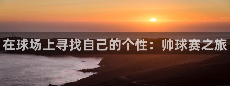 意昂4登陆：在球场上寻找自己的个性：帅球赛之旅