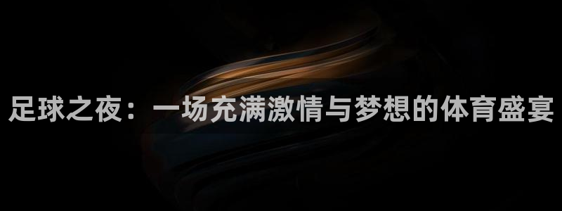 意昂4登陆：足球之夜：一场充满激情与梦想的体育盛宴